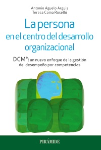 La persona en el centro del desarrollo organizacional : DCM®: un nuevo enfoque de la gestión del desempeño por competencias/ Antonio Aguelo Arguis, Teresa Coma Roselló