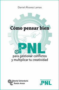 Como pensar bien : PNL para gestionar conflictos y multiplicar tu creatividad / Daniel Álvarez Lamas