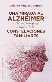 Una Mirada al alzhéimer y a las enfermedades a través de las constelaciones familiares / Lola de Miguel Campos