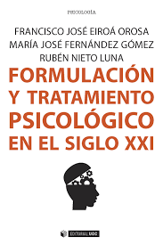 Formulación y tratamiento psicológico en el siglo XXI / Francisco José Eiroá Orosa, María José Fernández Gómez, Rubén Nieto Luna