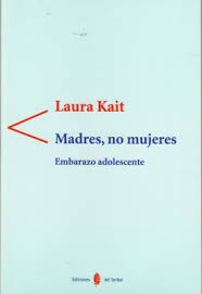 Madres, no mujeres : embarazo adolescente / Laura Kait