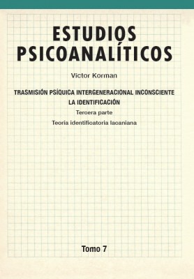 Transmisión psíquica intergeneracional inconsciente : la identificación : teoría identificatoria lacaniana / Víctor Korman