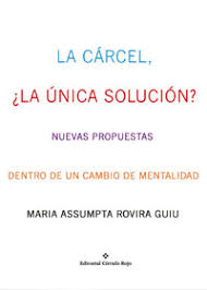 La Cárcel, la única solución : nuevas propuestas dentro de un cambio de mentalidad / Maria Assumpta Rovira Guiu