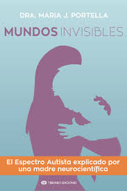 Mundos invisibles : el espectro autista explicado por una madre neurocientífica / Dra. Maria J. Portella