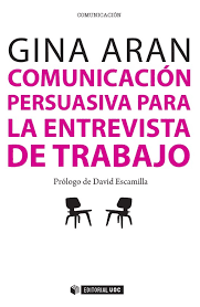 Comunicación persuasiva para la entrevista de trabajo / Gina Aran ; [prólogo de David Escamilla]