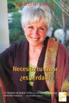 Necesito tu amor, ¿es verdad? : cómo dejar de buscar amor, aprobación y aprecio y, en cambio, comenzar a encontrarlos / [Byron Katie ; traducción, Brianda Domecq]