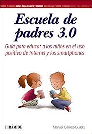 Escuela de padres 3.0: guía para educar a los niños en el uso positivo de internet y los smartphones/ Manuel Gámez-Guadix ; colaboradoras Patricia de Santiesteban Pérez, Erika Borrajo Mena