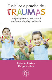 Tus hijos a prueba de traumas : una guía para padres para infundir confianza, alegría y resiliencia / Peter A. Levine, PhD, Maggie Kline, Ms, MFT ; traducción de Ma. José Coutiño Bosch