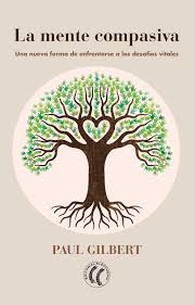 La mente compasiva : una nueva forma de enfrentarse a los desafíos vitales / Paul Gilbert ; traducción de Gema Moraleda