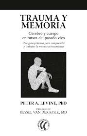 Trauma y memoria : cerebro y cuerpo en busca del pasado vivo / Peter A. Levine