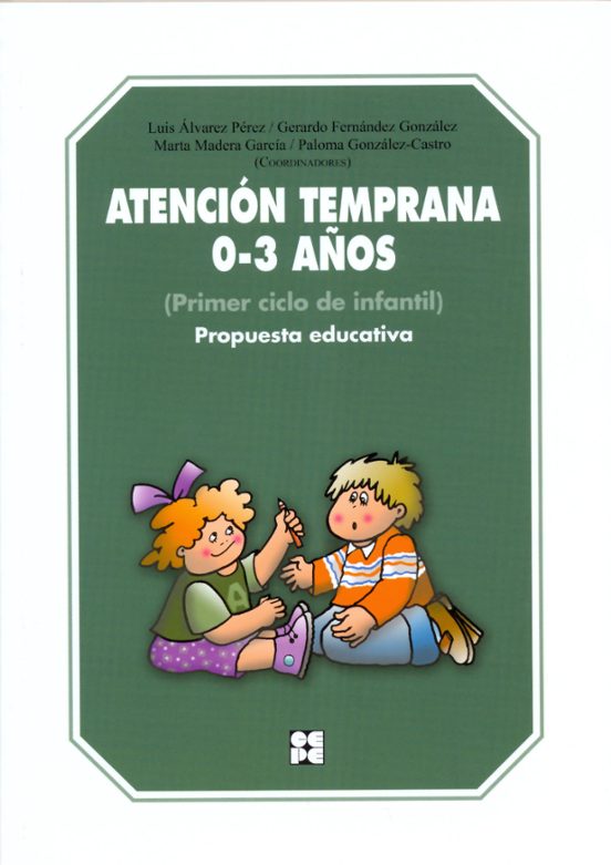 Atención temprana 0-3 años : (primer ciclo de educación infantil) : propuesta educativa / Luis Álvarez Pérez, Gerardo Fernández González, Marta Madera García, Paloma González-Castro