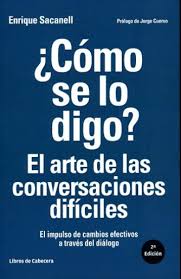 ¿Cómo se lo digo? : el arte de las conversaciones difíciles : el impulso de cambios efectivos a través del diálogo / Enrique Sacanell ; prólogo de Jorge Cuervo