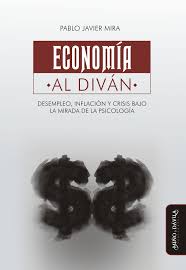 Economía al diván : desempleo, inflación y crisis bajo la mirada de la psicología / Pablo Javier Mira