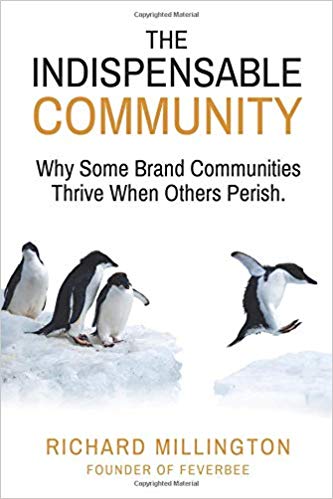 The indispensable community : why some brand communities thrive when others perish / Richard Millington founder of Feverbee