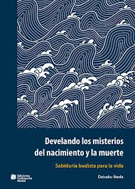 Develando los misterios del nacimiento y la muerte : sabiduría budista para la vida Daisaku Ikeda ; [traducción de Paula Tizzano]