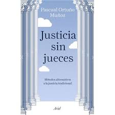 Justicia sin jueces : métodos alternativos a la justicia tradicional / Pascual Ortuño Muñoz ; prólogo de José Antonio Cobacho Gómez