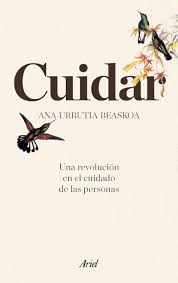 Cuidar : una revolución en el cuidado de las personas / Ana Urrutia Beaskoa