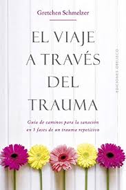 El viaje a través del trauma : guía de caminos para la sanación en 5 fases de un trauma repetitivo / Grechen L. Schmelzer