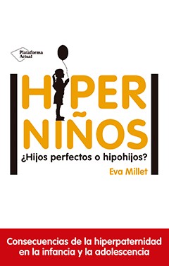 Hiperniños : ¿hijos perfectos o hipohijos? / Eva Millet