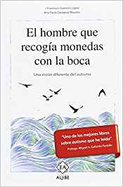 El hombre que recogía monedas con la boca : una visión diferente del autismo / J. Francisco Guerrero López, Ana Paula Zaragoza Moyano