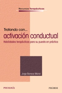 Tratando con activación conductual : habilidades terapéuticas para su puesta en práctica / Jorge Barraca Mairal