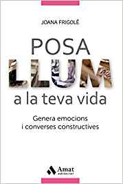 Posa llum a la teva vida : genera emocions i converses constructives / Joana Frigolé