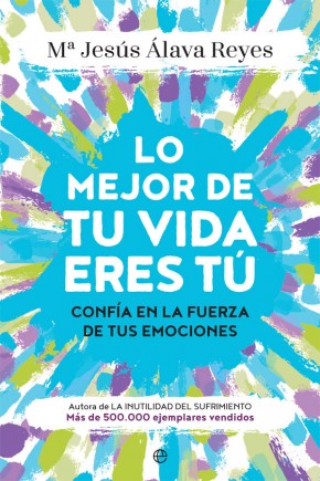 Lo mejor de tu vida eres tú : confía en la fuerza de tus emociones / M.ª Jesús Álava Reyes