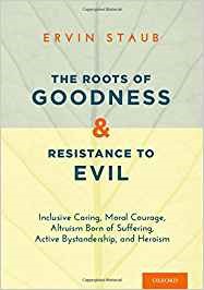 The roots of goodness and resistance to evil : inclusive caring, moral courage, altruism born of suffering, active bystandership, and heroism / Ervin Staub