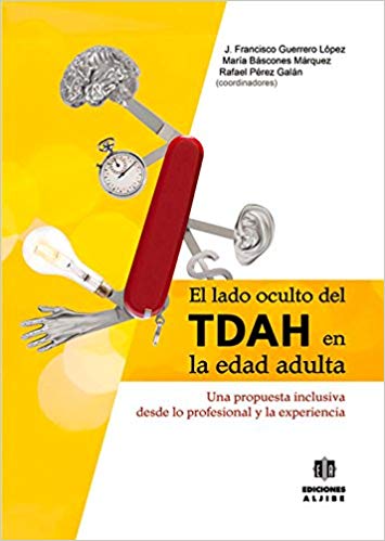 El Lado oculto del TDAH en la edad adulta : una propuesta inclusiva desde lo profesional y desde la experiencia / José Francisco Guerrero López, María Báscones Márquez, Rafael Pérez Galán (coordinadores)