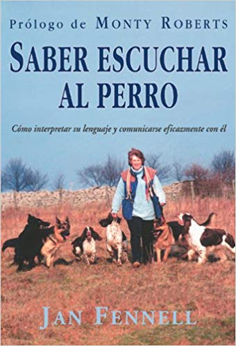 Saber escuchar al perro : cómo interpretar su lenguaje y comunicarse eficazmente con él / Jan Fennell ; prólogo de Monty Roberts ; [traducción, Joaquín Tolosá] 