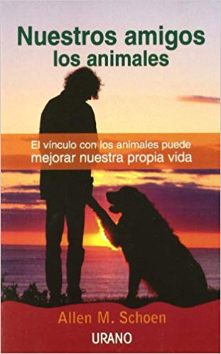 Nuestros amigos los animales : el vínculo con los animales puede mejorar nuestra propia vida / Allen M. Schoen ; [traducción: Amelia Brito]