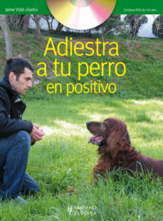 Adiestra a tu perro en positivo : el camino para conseguir &quot;buenos perros&quot; / Jaime Vidal