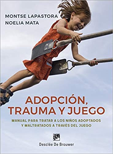 Adopción, trauma y juego : manual para tratar a los niños adoptados y maltratados a través del juego / Montse Lapastora y Noelia Mata