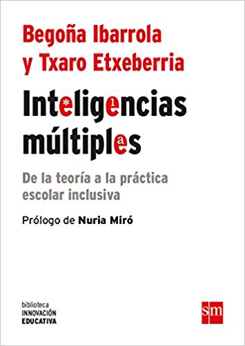 Inteligencias múltiples : de la teoría a la práctica escolar inclusiva / Begoña Ibarrola y Txaro Etxeberria ; prólogo de Nuria Miró