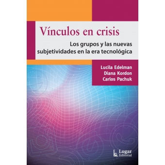 Vínculos en crisis : los grupos y las nuevas subjetividades en la era tecnológica / Lucila Edelman, Diana Kordon, Carlos Pachuk