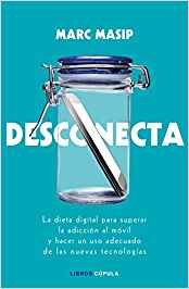 Desconecta : la dieta digital para superar la adicción al móvil y hacer un uso adecuado de las nuevas tecnologías / Marc Masip ; prólogo de Pedro García Aguado