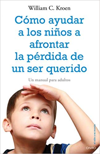 Cómo ayudar a los niños a afrontar la pérdida de un ser querido : un manual para adultos / William C. Kroen ; edición a cargo de Pamela Espeland