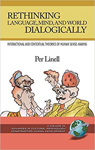 Rethinking language, mind, and world dialogically : interactional and contextual theories of human sense-making / Per Linell