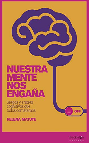 Nuestra mente nos engaña : sesgos y errores cognitivos que todos cometemos / Helena Matute