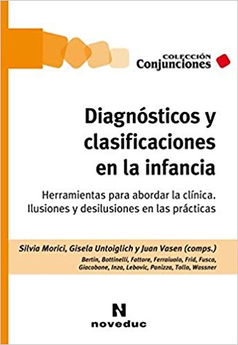 Diagnósticos y clasificaciones en la infancia : herramientas para abordar la clínica: ilusiones y desilusiones en las prácticas / Silvia Morici, Gisela Untoiglich y Juan Vasen (comps.)