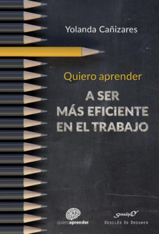 Quiero aprender a ser más eficiente en el trabajo / Yolanda Cañizares Gil