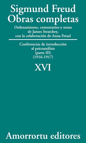 Obras completas : conferencias de introducción al psicoanálisis : (Parte III) / (1916-1917) / Sigmund Freud ; ordenamiento, comentarios y notas de James Strachey con la colaboración de Anna Freud, asistidos por Alix Strachey y Alan Tyson ; traducción directa del alemán de José L. Etcheverry