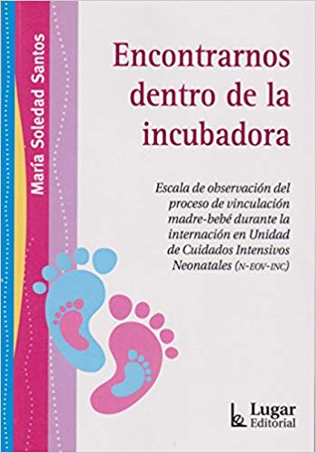 Encontrarnos dentro de la incubadora : escala de observación del proceso de vinculación madre-bebé durante la internación en Universidad de Cuidados Intensivos Neonatales N-EOV-INC / Soledad Santos