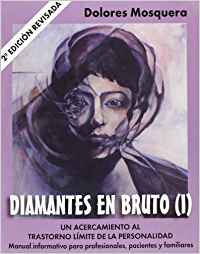 Diamantes en bruto I : un acercamiento al trastorno límite de la personalidad : manual informativo para profesionales, pacientes y familiares / Dolores Mosquera