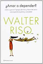 ¿Amar o depender? : cómo superar el apego afectivo y hacer del amor una experiencia plena y saludable / Walter Riso