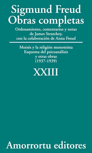 Obras completas : Moisés y la religión monoteísta : esquema del psicoanálisis y otras obras / (1937-1939) / Sigmund Freud ; ordenamiento, comentarios y notas de James Strachey ; con la colaboración de Anna Freud ; asistidos por Alix Strachey y Alan Tyson ; traducción directa del alemán de José L. Etcheverry