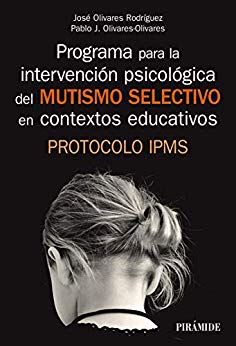 Programa para la intervención psicológica del mutismo selectivo en contextos educativos : protocolo IPMS / José Olivares Rodríguez, Pablo J. Olivares Olivares