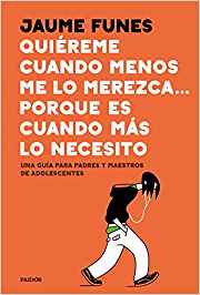 Quiéreme cuando menos me lo merezca ... porque es cuando más lo necesito : una guía para padres y maestros de adolescentes / Jaume Funes ; traducción, Remedios Diéguez.