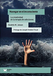 Navegar en el inconsciente : la creatividad en la terapia de adicciones / Andrés M. Joinson, prólogo de Joseph Knnobel Freud