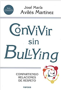 Convivir sin bullying : compartiendo relaciones de respeto / José Mª Avilés Martínez